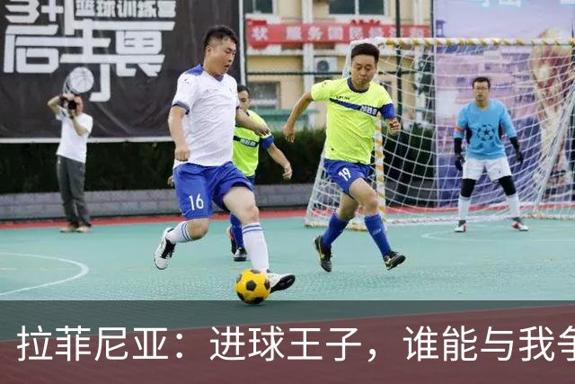 拉菲尼亚：进球王子，谁能与我争辉？